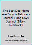 The Best Dog Moms Are Born in February Journal : Dog Days Journal (Diary, Notebook)