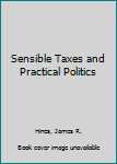 Hardcover Sensible Taxes and Practical Politics Book