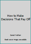 Paperback How to Make Decisions That Pay Off Book