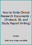 Paperback How to Write Clinical Research Documents : (Protocol, IB, and Study Report Writing) Book