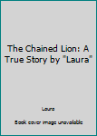 Paperback The Chained Lion: A True Story by "Laura" Book