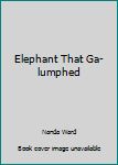 Elephant That Ga-lumphed