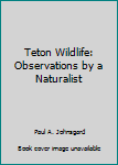 Hardcover Teton Wildlife: Observations by a Naturalist Book