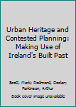 Hardcover Urban Heritage and Contested Planning: Making Use of Ireland's Built Past Book