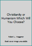Hardcover Christianity or Humanism Which Will You Choose? Book