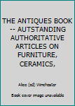 Unknown Binding THE ANTIQUES BOOK -- AUTSTANDING AUTHORITATIVE ARTICLES ON FURNITURE, CERAMICS, Book