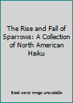 Paperback The Rise and Fall of Sparrows: A Collection of North American Haiku Book