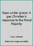 Gays under grace: A gay Christian's response to the Moral Majority