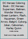 DC Heroes Coloring Book : DC Heroes: Superman, Batman, Wonder Woman, Green Lantern, Flash, Aquaman, Green Arrow, Batgirl, Cyborg, Joker, Catwoman, Harley Quinn