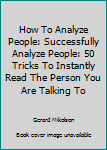 Paperback How To Analyze People: Successfully Analyze People: 50 Tricks To Instantly Read The Person You Are Talking To Book