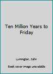 Mass Market Paperback Ten Million Years to Friday Book