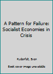 Hardcover A Pattern for Failure: Socialist Economies in Crisis Book