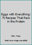 Eggs with Everything: 75 Recipes That Pack in the Protein