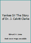 Hardcover Yankee Si! The Story of Dr. J. Calvitt Clarke Book