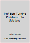 Hardcover Pink Bat: Turning Problems Into Solutions Book