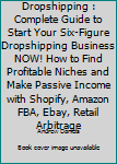 Paperback Dropshipping : Complete Guide to Start Your Six-Figure Dropshipping Business NOW! How to Find Profitable Niches and Make Passive Income with Shopify, Amazon FBA, Ebay, Retail Arbitrage Book