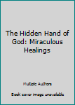 The Hidden Hand of God: Miraculous Healings