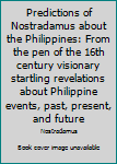 Unknown Binding Predictions of Nostradamus about the Philippines: From the pen of the 16th century visionary startling revelations about Philippine events, past, present, and future Book