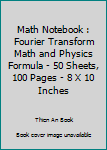Math Notebook : Fourier Transform Math and Physics Formula - 50 Sheets, 100 Pages - 8 X 10 Inches