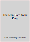 Unknown Binding The Man Born to be King Book