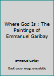 Where God Is: The Paintings of Emmanuel Garibay
