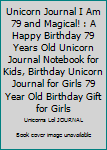Unicorn Journal I Am 79 and Magical! : A Happy Birthday 79 Years Old Unicorn Journal Notebook for Kids, Birthday Unicorn Journal for Girls 79 Year Old Birthday Gift for Girls
