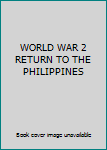 Unknown Binding WORLD WAR 2 RETURN TO THE PHILIPPINES Book