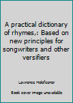Hardcover A practical dictionary of rhymes,: Based on new principles for songwriters and other versifiers Book