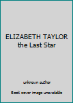 Unknown Binding ELIZABETH TAYLOR the Last Star Book