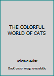 Unknown Binding THE COLORFUL WORLD OF CATS Book