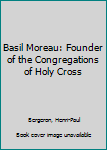 Unknown Binding Basil Moreau: Founder of the Congregations of Holy Cross Book