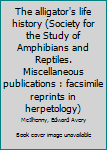The alligator's life history (Society for the Study of Amphibians and Reptiles. Miscellaneous publications : facsimile reprints in herpetology)