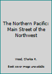 Hardcover The Northern Pacific: Main Street of the Northwest Book