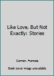 Hardcover Like Love, But Not Exactly: Stories Book