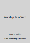 Worship is a Verb: Eight Principles for Transforming Worship