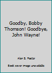 Goodby, Bobby Thomson! Goodbye, John Wayne!