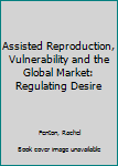 Hardcover Assisted Reproduction, Vulnerability and the Global Market: Regulating Desire Book