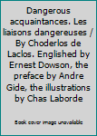 Dangerous acquaintances. Les liaisons dangereuses / By Choderlos de Laclos. Englished by Ernest Dowson, the preface by Andre Gide, the illustrations by Chas Laborde