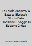 La Lauda Anonima 'o Battista Glorioso' : Studio Della Tradizione e Saggio Di Edizione Critica