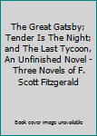 The Great Gatsby; Tender Is The Night; and The Last Tycoon, An Unfinished Novel - Three Novels of F. Scott Fitzgerald