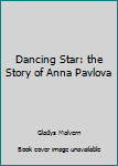 Dancing Star: the Story of Anna Pavlova
