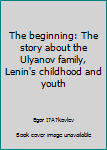 Unknown Binding The beginning: The story about the Ulyanov family, Lenin's childhood and youth Book