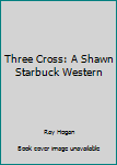 Hardcover Three Cross: A Shawn Starbuck Western [Large Print] Book