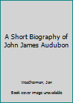 Hardcover A Short Biography of John James Audubon Book