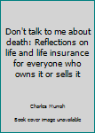 Unknown Binding Don't talk to me about death: Reflections on life and life insurance for everyone who owns it or sells it Book