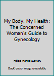 Hardcover My Body, My Health: The Concerned Woman's Guide to Gynecology Book