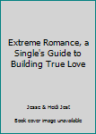 Paperback Extreme Romance, a Single's Guide to Building True Love Book