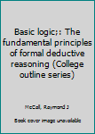 Unknown Binding Basic logic;: The fundamental principles of formal deductive reasoning (College outline series) Book