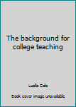 Unknown Binding The background for college teaching Book