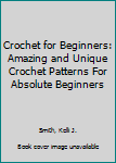 Paperback Crochet for Beginners: Amazing and Unique Crochet Patterns For Absolute Beginners Book